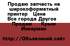 Продаю запчасть на широкоформатный принтер › Цена ­ 950 - Все города Другое » Продам   . Крым,Инкерман